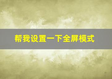 帮我设置一下全屏模式