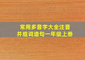 常用多音字大全注音并组词造句一年级上册