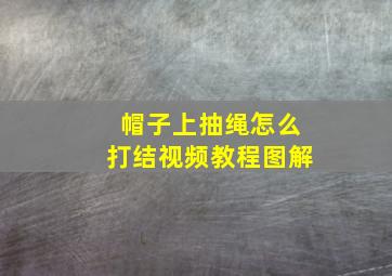 帽子上抽绳怎么打结视频教程图解