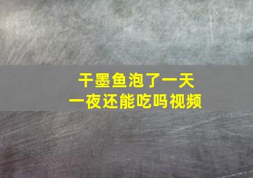 干墨鱼泡了一天一夜还能吃吗视频