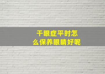 干眼症平时怎么保养眼睛好呢