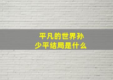 平凡的世界孙少平结局是什么