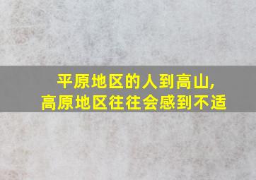 平原地区的人到高山,高原地区往往会感到不适