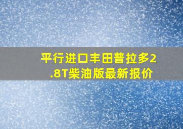 平行进口丰田普拉多2.8T柴油版最新报价