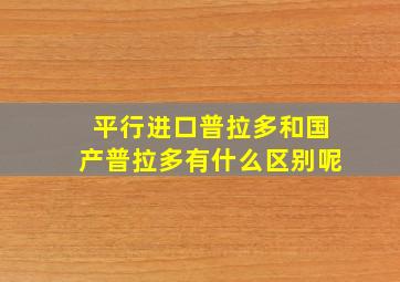 平行进口普拉多和国产普拉多有什么区别呢