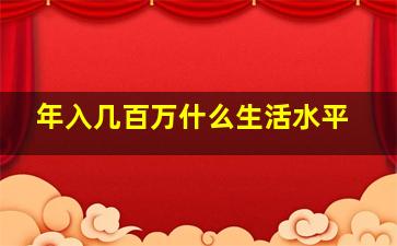 年入几百万什么生活水平