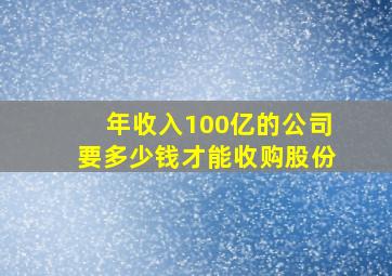 年收入100亿的公司要多少钱才能收购股份