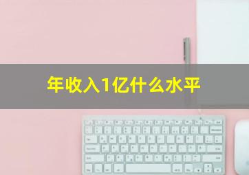 年收入1亿什么水平