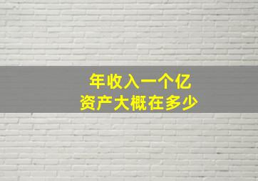 年收入一个亿资产大概在多少