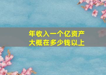 年收入一个亿资产大概在多少钱以上