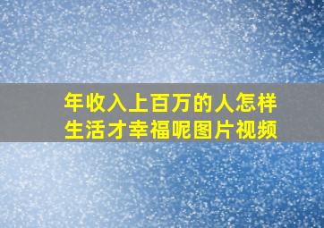 年收入上百万的人怎样生活才幸福呢图片视频