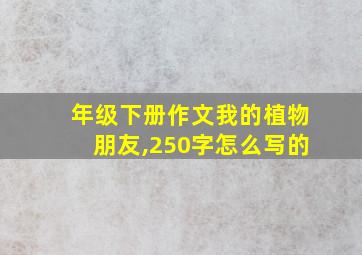 年级下册作文我的植物朋友,250字怎么写的