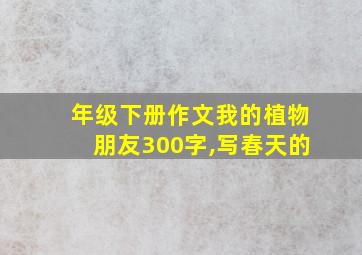 年级下册作文我的植物朋友300字,写春天的