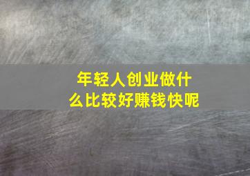 年轻人创业做什么比较好赚钱快呢