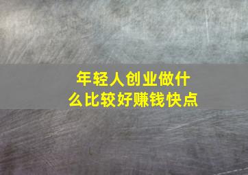 年轻人创业做什么比较好赚钱快点