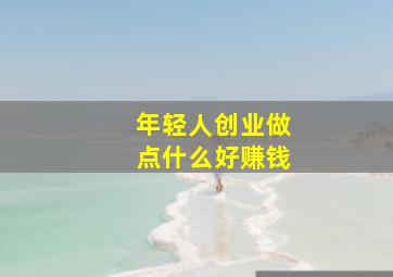 年轻人创业做点什么好赚钱