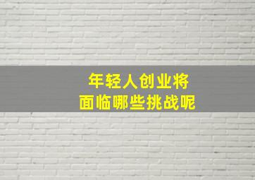 年轻人创业将面临哪些挑战呢