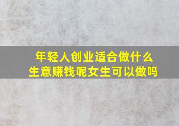 年轻人创业适合做什么生意赚钱呢女生可以做吗