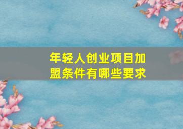 年轻人创业项目加盟条件有哪些要求