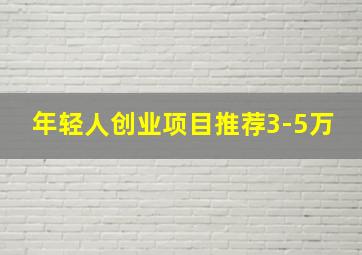 年轻人创业项目推荐3-5万