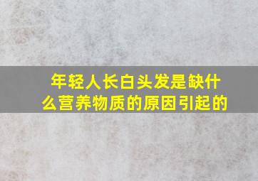 年轻人长白头发是缺什么营养物质的原因引起的