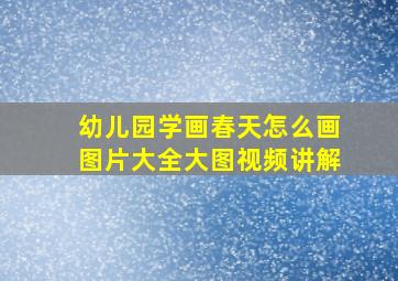 幼儿园学画春天怎么画图片大全大图视频讲解