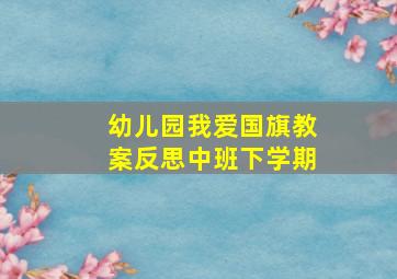 幼儿园我爱国旗教案反思中班下学期