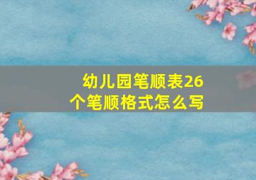 幼儿园笔顺表26个笔顺格式怎么写