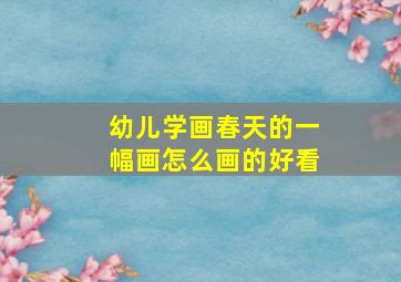 幼儿学画春天的一幅画怎么画的好看