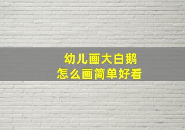 幼儿画大白鹅怎么画简单好看