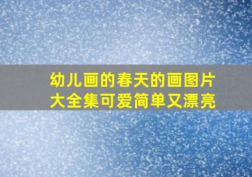 幼儿画的春天的画图片大全集可爱简单又漂亮