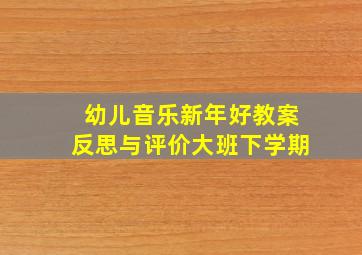 幼儿音乐新年好教案反思与评价大班下学期