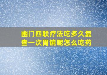 幽门四联疗法吃多久复查一次胃镜呢怎么吃药