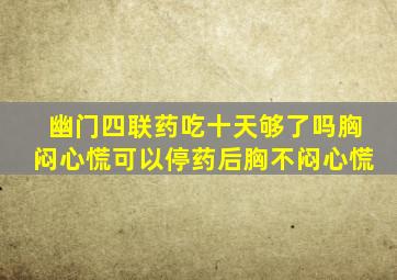 幽门四联药吃十天够了吗胸闷心慌可以停药后胸不闷心慌