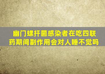 幽门螺扞菌感染者在吃四联药期间副作用会对人睡不觉吗