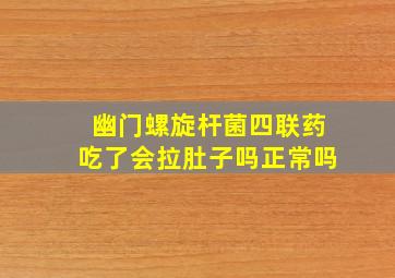 幽门螺旋杆菌四联药吃了会拉肚子吗正常吗