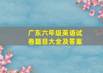 广东六年级英语试卷题目大全及答案