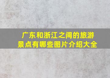 广东和浙江之间的旅游景点有哪些图片介绍大全