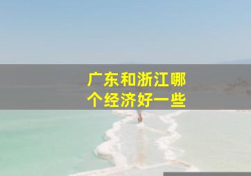 广东和浙江哪个经济好一些