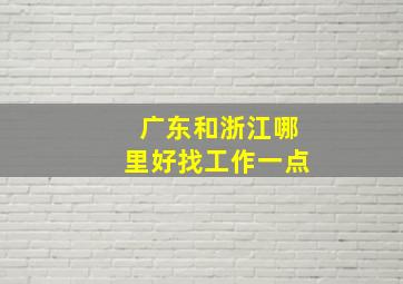 广东和浙江哪里好找工作一点