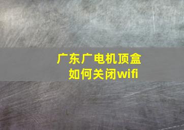 广东广电机顶盒如何关闭wifi