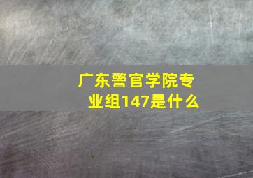 广东警官学院专业组147是什么