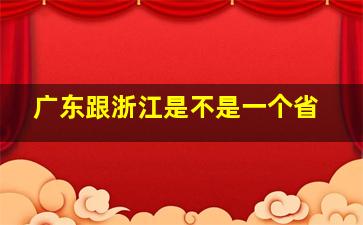 广东跟浙江是不是一个省