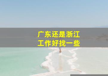 广东还是浙江工作好找一些