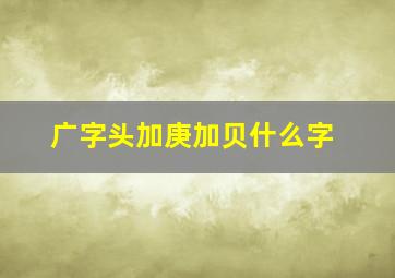 广字头加庚加贝什么字