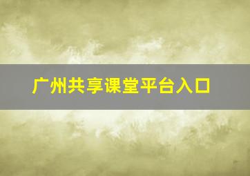 广州共享课堂平台入口