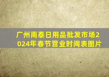 广州南泰日用品批发市场2024年春节营业时间表图片