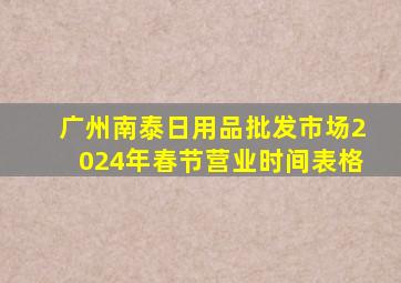 广州南泰日用品批发市场2024年春节营业时间表格