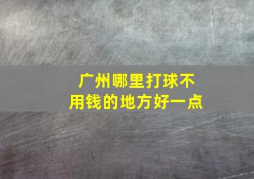 广州哪里打球不用钱的地方好一点