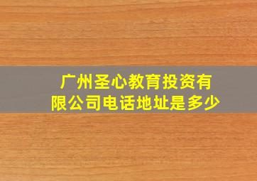 广州圣心教育投资有限公司电话地址是多少